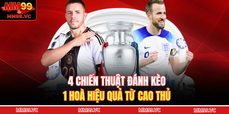 4 chiến thuật đánh kèo 1 hoà hiệu quả từ cao thủ
