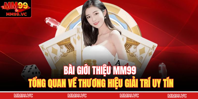 Bài giới thiệu MM99 tổng quan về thương hiệu giải trí uy tín