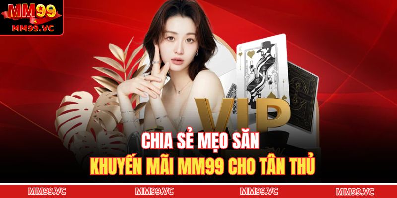 Chia sẻ mẹo săn khuyến mãi MM99 cho tân thủ