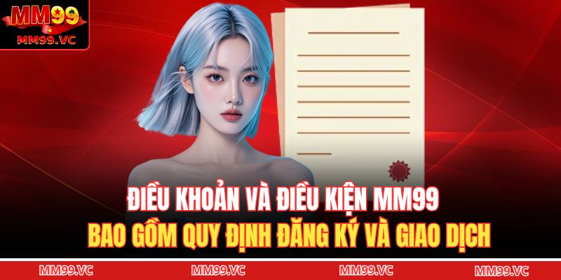 Điều khoản và điều kiện MM99 bao gồm quy định đăng ký và giao dịch