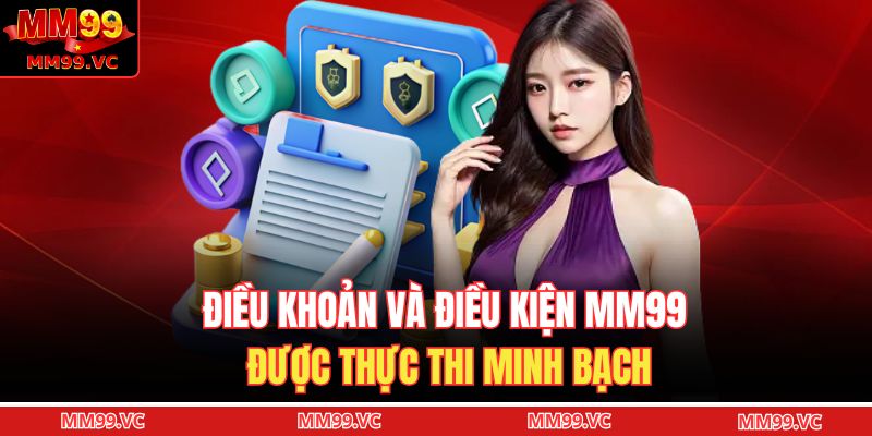Điều khoản và điều kiện MM99 được thực thi minh bạch