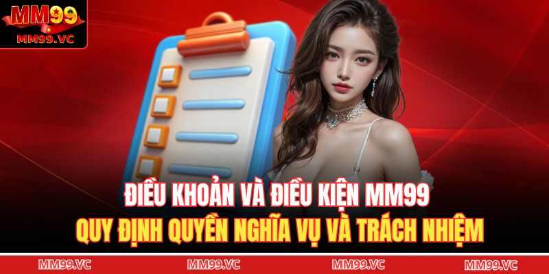 Điều khoản và điều kiện MM99 quy định quyền nghĩa vụ và trách nhiệm
