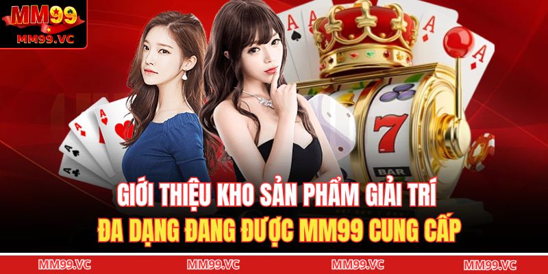 Giới thiệu kho sản phẩm giải trí đa dạng đang được MM99 cung cấp