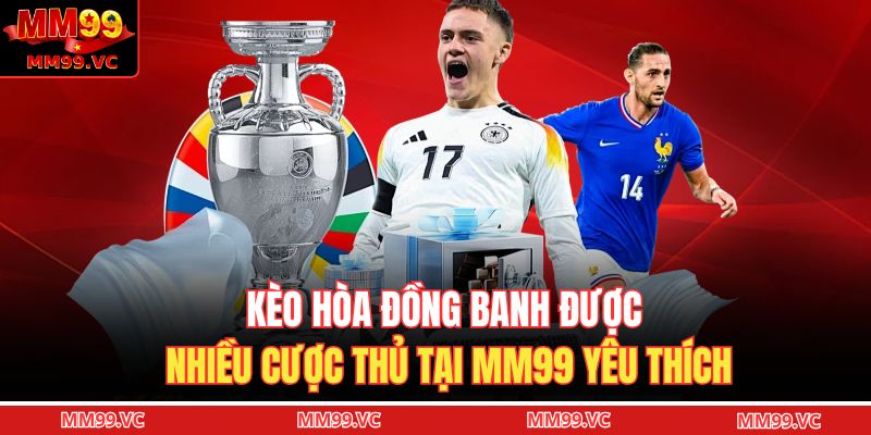 Kèo hòa đồng banh được nhiều cược thủ tại MM99 yêu thích