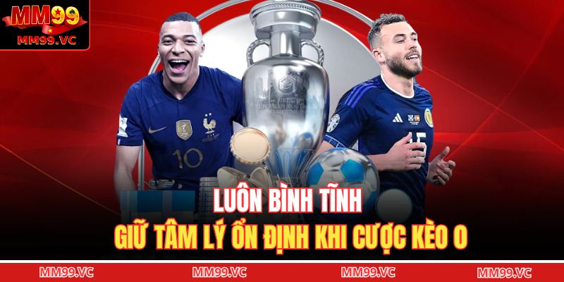 Luôn bình tĩnh, giữ tâm lý ổn định khi cược kèo 0