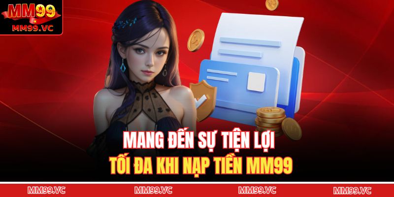 Mang đến sự tiện lợi tối đa khi nạp tiền MM99