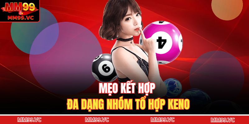 Mẹo kết hợp đa dạng nhóm tổ hợp keno