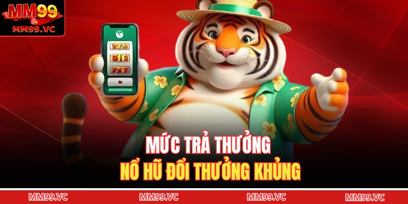 Mức trả thưởng nổ hũ đổi thưởng khủng