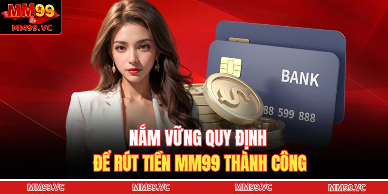Nắm vững quy định để rút tiền MM99 thành công