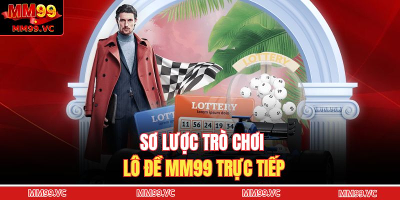 Sơ lược trò chơi lô đề MM99 trực tiếp