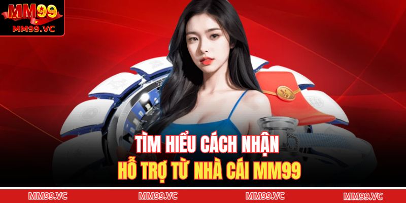 Tìm hiểu cách nhận hỗ trợ từ nhà cái MM99