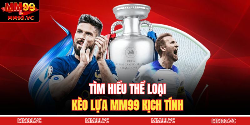 Tìm hiểu thể loại kèo lựa MM99 kịch tính