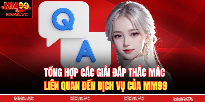 Tổng hợp các giải đáp thắc mắc liên quan đến dịch vụ của MM99