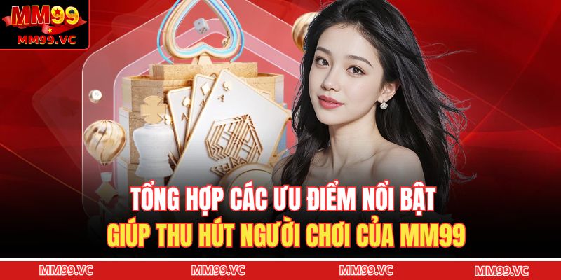 Tổng hợp các ưu điểm nổi bật giúp thu hút người chơi của MM99