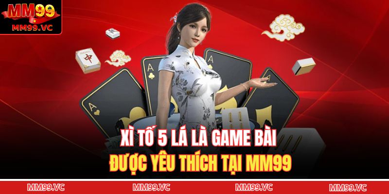 Xì tố 5 lá là game bài được yêu thích tại MM99